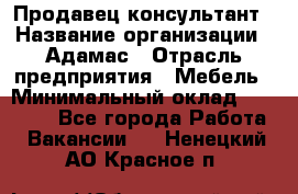 Продавец-консультант › Название организации ­ Адамас › Отрасль предприятия ­ Мебель › Минимальный оклад ­ 26 000 - Все города Работа » Вакансии   . Ненецкий АО,Красное п.